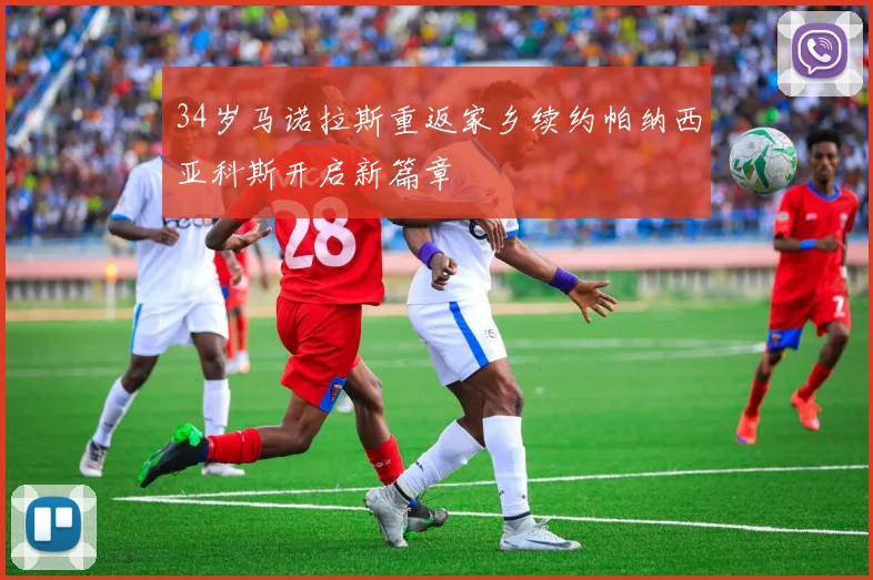 34岁马诺拉斯重返家乡续约帕纳西亚科斯开启新篇章