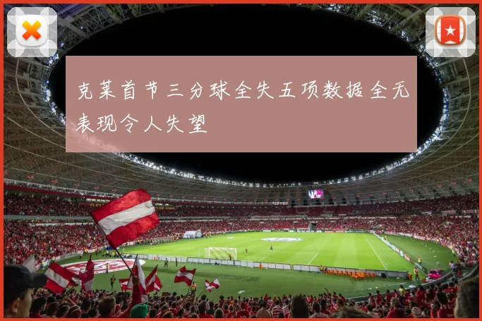 克莱首节三分球全失五项数据全无表现令人失望
