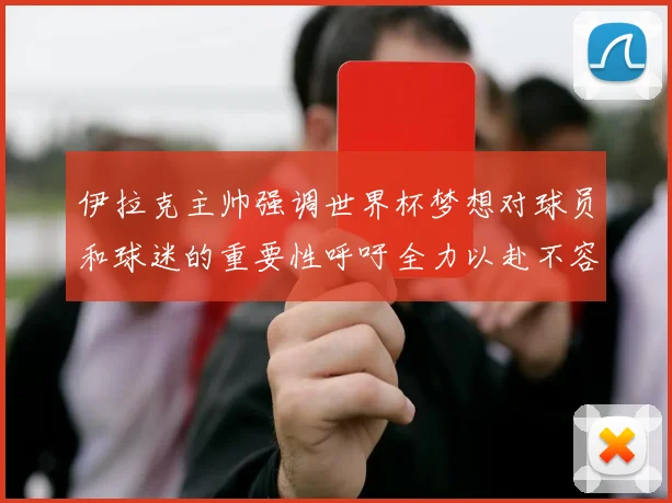 伊拉克主帅强调世界杯梦想对球员和球迷的重要性呼吁全力以赴不容忽视