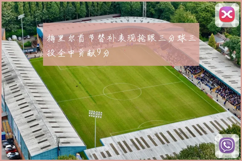 梅里尔首节替补表现抢眼三分球三投全中贡献9分