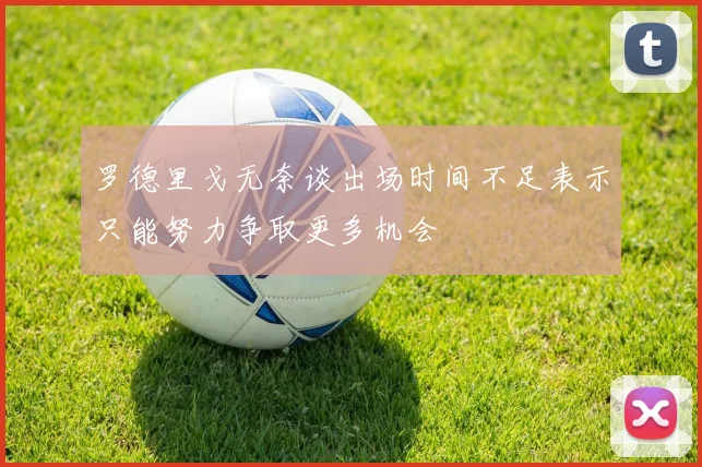 罗德里戈无奈谈出场时间不足表示只能努力争取更多机会