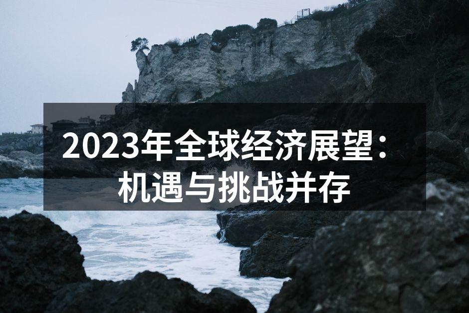2023年全球经济展望：机遇与挑战并存